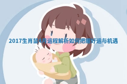 2017生肖鼠4月运程解析如何把握 🥌 好运与 🚐 机遇