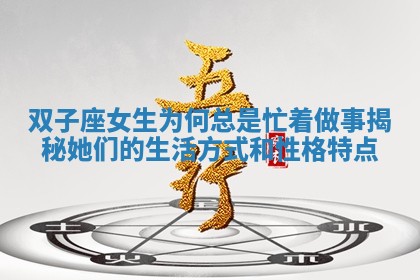双子座 🚨 女生为何总 🐁 是忙着做事揭秘她们的生活方式和性格特点 双子座 🚨 女生为何总 🐁 是忙着做事揭秘她们的生活方式和性格特点