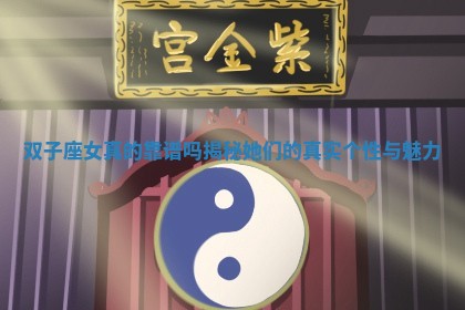 双子 🙉 座女真的靠谱吗揭秘她们 🐔 的真实个性与魅力 双子 🙉 座女真的靠谱吗揭秘她们 🐔 的真实个性与魅力