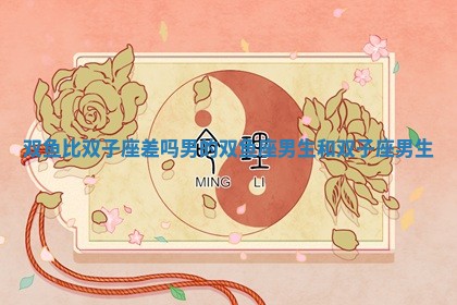 双鱼比双子座差吗男的 双 💡 鱼 🈳 座男生和双子座男生 双鱼比双子座差吗男的 双 💡 鱼 🈳 座男生和双子座男生