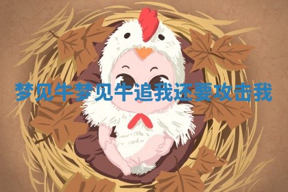 梦 🤩 见牛 梦见牛追我还要 🦖 攻击我