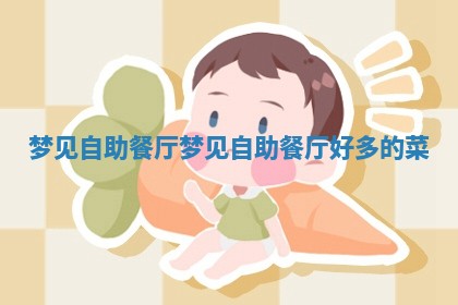 梦见自 ⛸ 助餐厅_梦见自助餐 🍄 厅好多的菜 梦见自 ⛸ 助餐厅_梦见自助餐 🍄 厅好多的菜