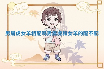 男属虎 🥄 女羊相配吗 男属虎和女羊的配不配 ➿ 男属虎 🥄 女羊相配吗 男属虎和女羊的配不配 ➿